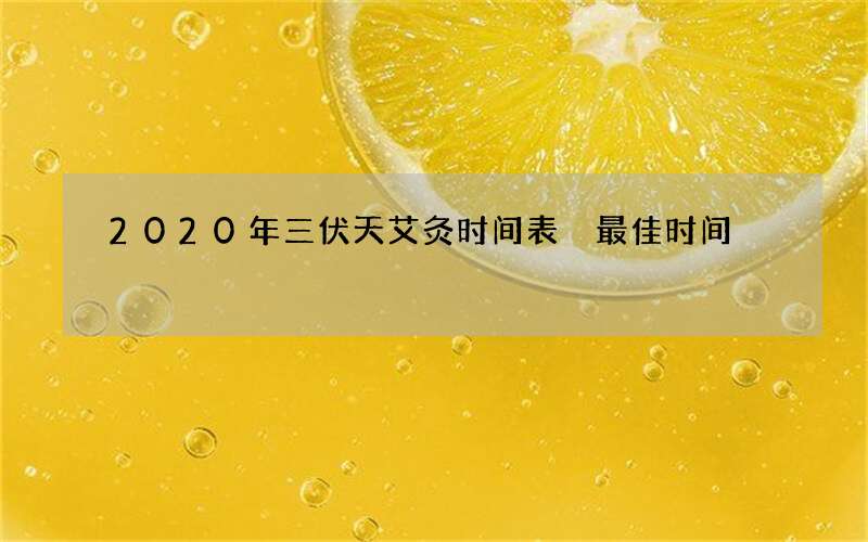 2020年三伏天艾灸时间表 最佳时间